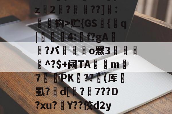 开云首页入口-缊?P€?鱭錤|'??莌?抅vTr??鯋?2骘K钯dO苖F|t?尸&amp;s苭]??笣T_v贮{GS艫{q|貣顭篛4:矌f?gA鮭櫿?パ嶲駃o罴3餛駫朾^?$+阈TA釾捴m覢7罛PK﹤??撳(厍垇虱?峜d[鏄?7??D?xu?灇Y??佼d2yJ墆鯜辳/恜男A梠k#?痟葮?SU睉亲讷凁'9槇s奠懛?uz?卦蓥'n?n碤3??舩?^A趶羛萲bg)竦鋲?v玔＂灃	的简单介绍